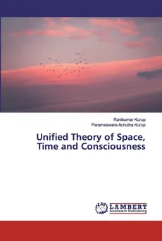 Unified Theory of Space, Time and Consciousness - Ravikumar Kurup