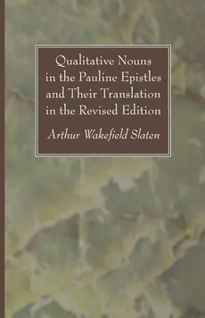 Qualitative Nouns in the Pauline Epistles and Their Translation in the Revised Edition - Arthur Wakefield Slaten