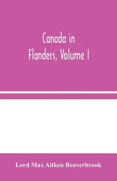 Canada in Flanders, Volume I - Aitken Beaverbrook Lord Max