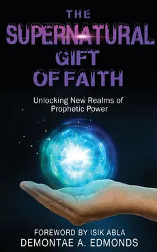 The Supernatural Gift of Faith - Demontae A. Edmonds