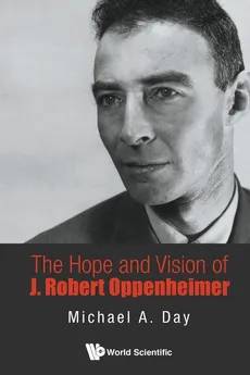 The Hope and Vision of J Robert Oppenheimer - Michael A Day
