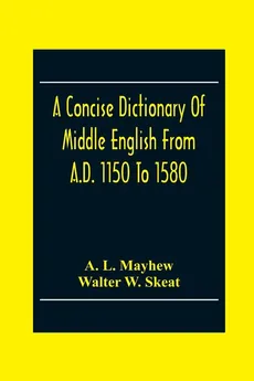 A Concise Dictionary Of Middle English From A.D. 1150 To 1580 - Mayhew A. L.