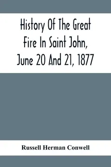 History Of The Great Fire In Saint John, June 20 And 21, 1877 - Herman Conwell Russell