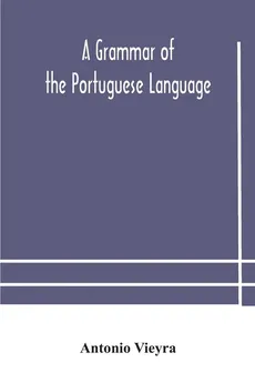 A grammar of the Portuguese language; to which is added a copious vocabulary and dialogues, with extracts from the best Portuguese authors - Antonio Vieyra
