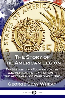 The Story of the American Legion - George Seay Wheat