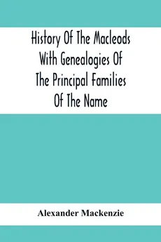 History Of The Macleods With Genealogies Of The Principal Families Of The Name - Mackenzie Alexander