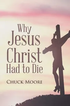 Why Jesus Christ Had to Die - Chuck Moore