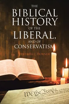 The Biblical History of the Liberal, and of Conservatism - Fentress C. Horner