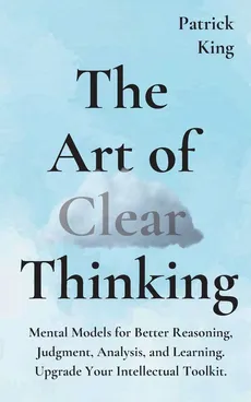 The Art of Clear Thinking - Patrick King