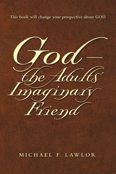 God-The Adults' Imaginary Friend - Michael F. Lawlor