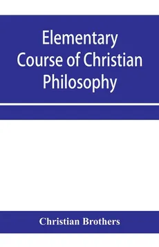 Elementary course of Christian philosophy - Christian Brothers