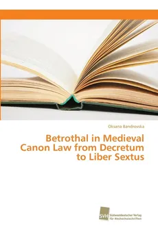 Betrothal in Medieval Canon Law from Decretum to Liber Sextus - Oksana Bandrovska