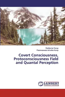 Covert Consciousness, Protoconsciousness Field and Quantal Perception - Ravikumar Kurup