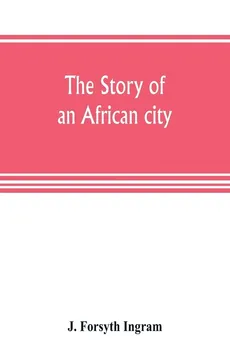 The story of an African city - Ingram J. Forsyth