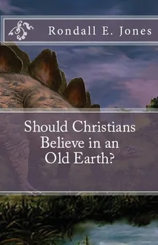 Should Christians Believe in an Old Earth? - Rondall  E Jones