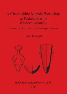 A Chalcolithic Marble Workshop at Kulaksizlar in Western Anatolia - Turan Takaoglu