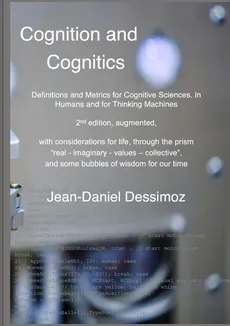 Cognition and Cognitics -  Definitions and Metrics for Cognitive Sciences, in Humans, and for Thinking Machines, 2nd edition, with considerations of life, through the prism "real-imaginary-values-collective", and some bubbles of wisdom for our time - Jean-Daniel Dessimoz