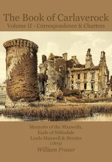 The Book of Carlaverock Volume 2 - Correspondence and Charters of the Maxwells, Earls of Nithsdale, Lords Maxwell & Herries (1873) - William Fraser