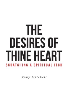 The Desires of Thine Heart-Scratching a Spiritual Itch - Tony Mitchell