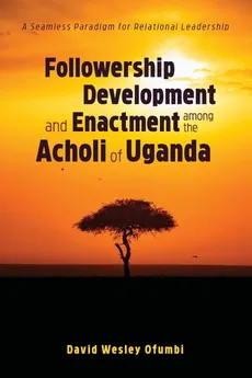 Followership Development and Enactment among the Acholi of Uganda - David Wesley Ofumbi