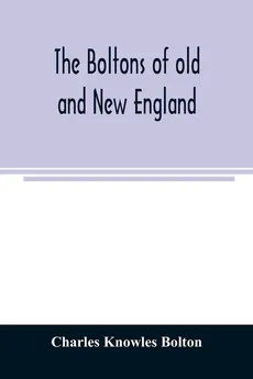 The Boltons of old and New England. With a genealogy of the descendants of William Bolton of Reading, Mass. 1720 - Bolton Charles Knowles