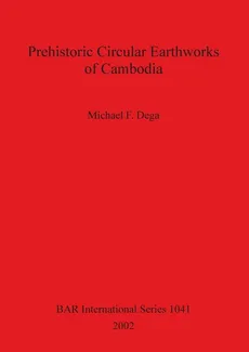 Prehistoric Circular Earthworks of Cambodia - Michael  F. Dega