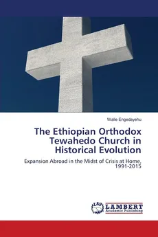 The Ethiopian Orthodox Tewahedo Church in Historical Evolution - Walle Engedayehu