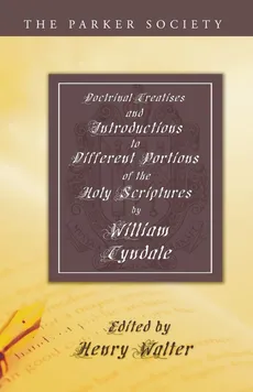 Doctrinal Treatises and Introductions to Different Portions of the Holy Scriptures - William Tyndale