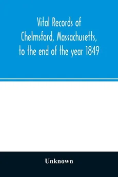 Vital records of Chelmsford, Massachusetts, to the end of the year 1849 - unknown