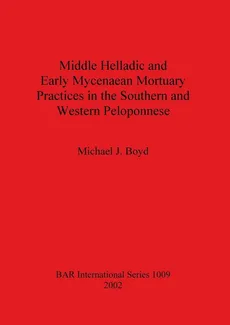 Middle Helladic and Early Mycenaean Mortuary Practices in the Southern and Western Peloponnese - Michael  J. Boyd
