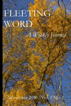 Fleeting Word -- A Weekly Journal -- November 2020 -- Volume 1 Number 1 - Mark Swartz