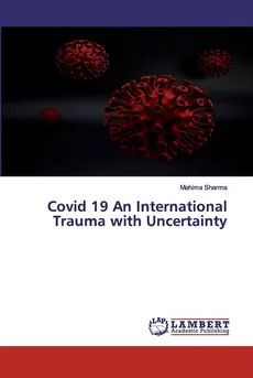 Covid 19 An International Trauma with Uncertainty - Mahima Sharma