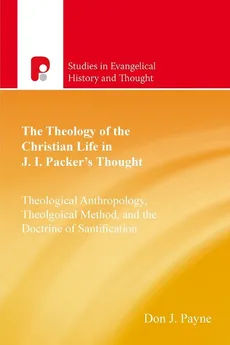 The Theology Of The Christian Life In J I Packer's Thought - Don J Payne