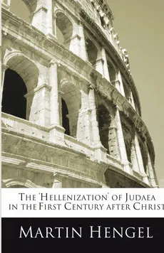 The 'Hellenization' of Judea in the First Century after Christ - Martin Hengel