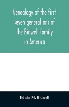 Genealogy of the first seven generations of the Bidwell family in America - Bidwell Edwin M.