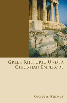 Greek Rhetoric Under Christian Emperors - George Alexander Kennedy