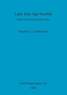 Later Iron Age Norfolk - Natasha  C. G. Hutcheson
