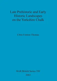 Late Prehistoric and Early Historic Landscapes on the Yorkshire Chalk - Chris Fenton-Thomas