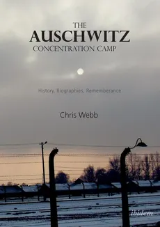 The Auschwitz Concentration Camp. History, Biographies, Remembrance - Chris Webb