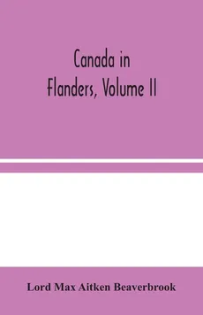 Canada in Flanders, Volume II - Aitken Beaverbrook Lord Max