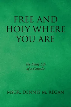 Free And Holy Where You Are - Msgr. Dennis M. Regan