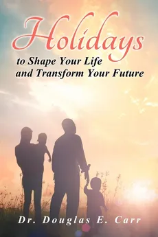 Holidays to Shape Your Life and Transform Your Future - Dr. Douglas E. Carr