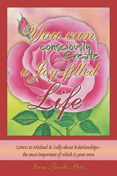 You Can Consciously Create a Joy-Filled Life - Betz Irene Tjardes