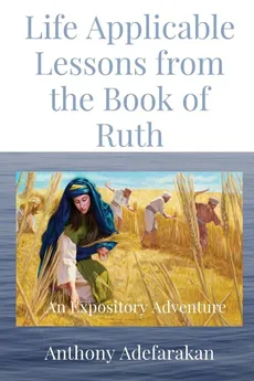 Life Applicable Lessons from the Book of Ruth - Anthony O Adefarakan
