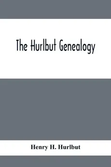 The Hurlbut Genealogy; Or, Record Of The Descendants Of Thomas Hurlbut, Of Saybrook And Wethersfield, Conn., Who Came To America As Early As The Year 1637. With Notices Of Others Not Identified As His Descendants - Hurlbut Henry H.