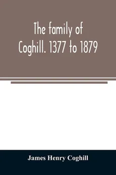 The family of Coghill. 1377 to 1879. With some sketches of their maternal ancestors, the Slingsbys, of Scriven Hall. 1135 to 1879 - Coghill James Henry