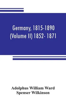 Germany, 1815-1890 (Volume II) 1852- 1871 - Ward Adolphus William
