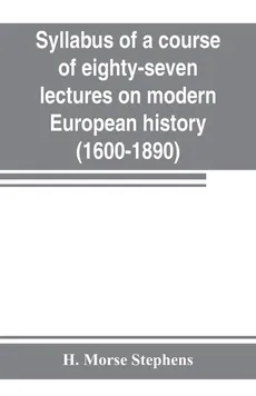 Syllabus of a course of eighty-seven lectures on modern European history (1600-1890) - Stephens H. Morse