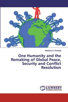 One Humanity and the Remaking of Global Peace, Security and Conflict Resolution - Mahboob A. Khawaja