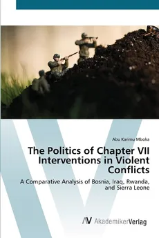 The Politics of Chapter VII Interventions in Violent Conflicts - Abu Karimu Mboka